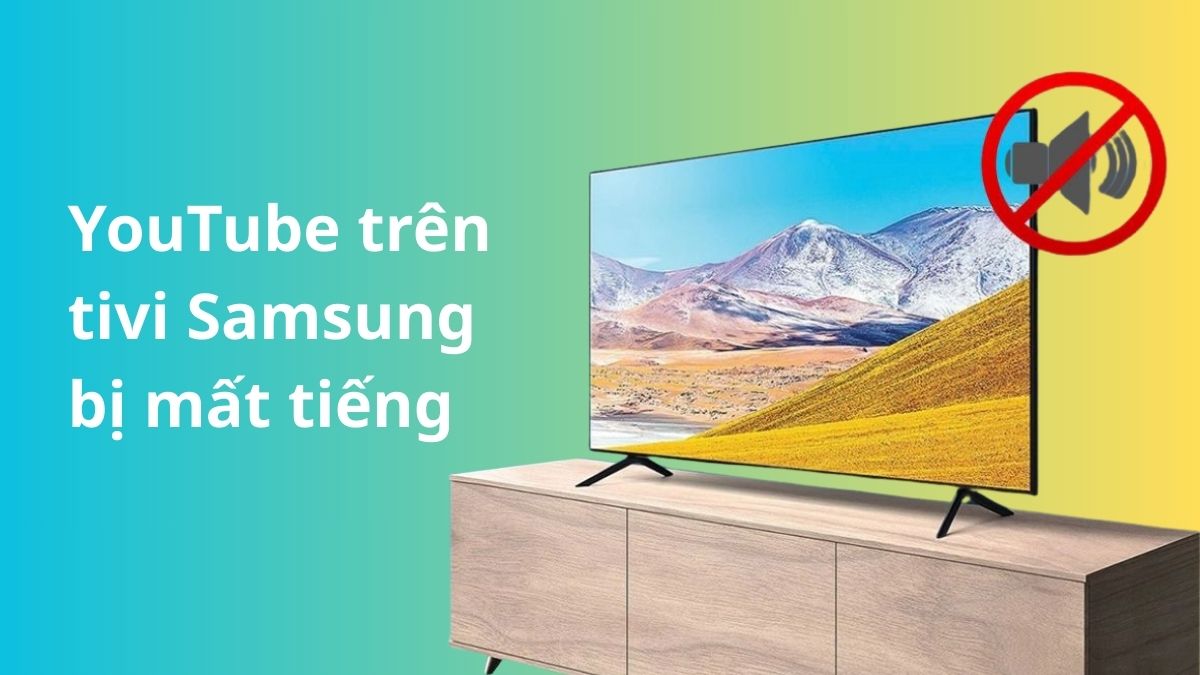 YouTube trên tivi Samsung bị mất tiếng: Nguyên nhân và cách sửa